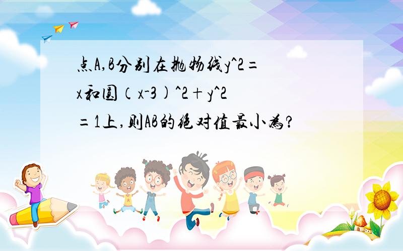 点A,B分别在抛物线y^2=x和圆（x-3)^2+y^2=1上,则AB的绝对值最小为?