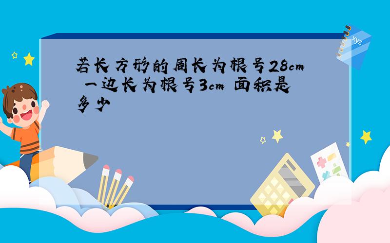 若长方形的周长为根号28cm 一边长为根号3cm 面积是多少