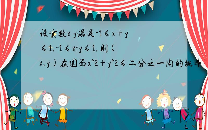 设实数x y满足-1≤x+y≤1,-1≤x-y≤1,则(x,y)在圆面x^2+y^2≤二分之一内的概率
