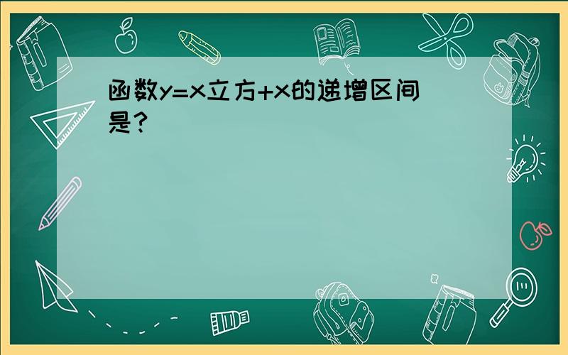 函数y=x立方+x的递增区间是?