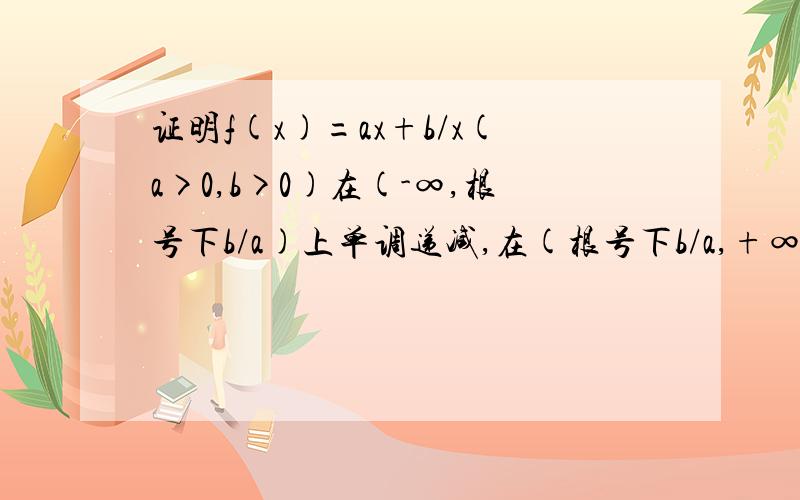 证明f(x)=ax+b/x(a>0,b>0)在(-∞,根号下b/a)上单调递减,在(根号下b/a,+∞)上单调递增