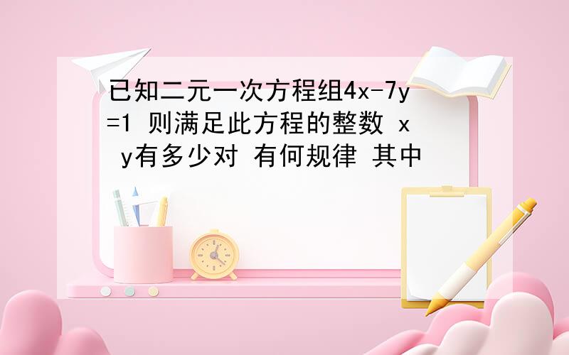 已知二元一次方程组4x-7y=1 则满足此方程的整数 x y有多少对 有何规律 其中