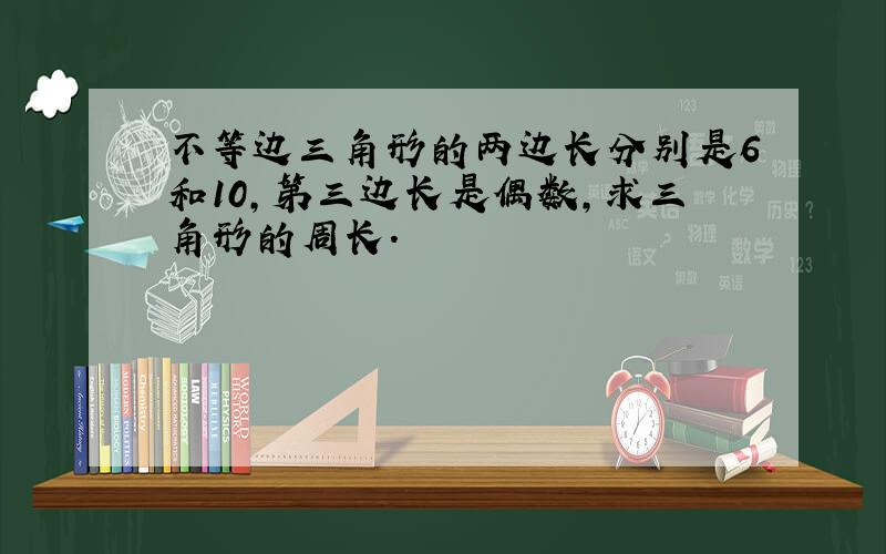 不等边三角形的两边长分别是6和10,第三边长是偶数,求三角形的周长.