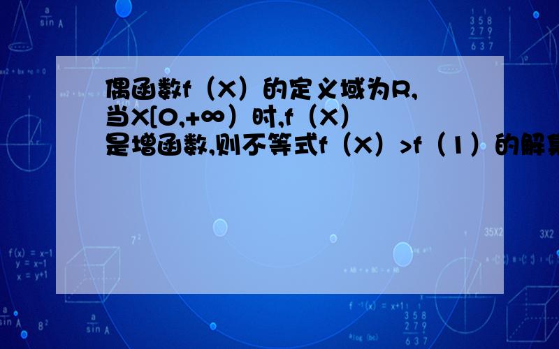 偶函数f（X）的定义域为R,当X[0,+∞）时,f（X）是增函数,则不等式f（X）>f（1）的解集是