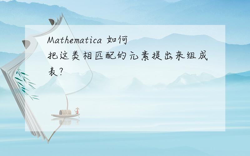 Mathematica 如何把这类相匹配的元素提出来组成表?