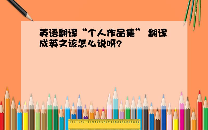 英语翻译“个人作品集” 翻译成英文该怎么说呀?