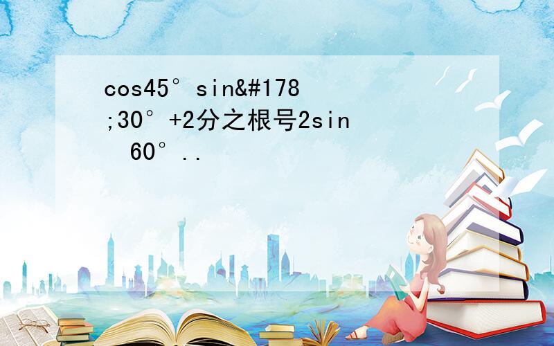 cos45°sin²30°+2分之根号2sin²60°..