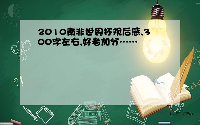 2010南非世界杯观后感,300字左右,好者加分……