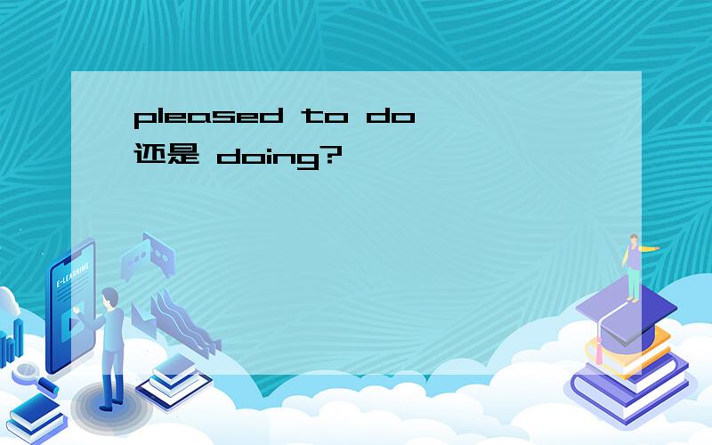 pleased to do 还是 doing?