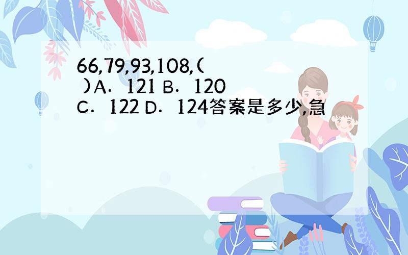 66,79,93,108,( )A．121 B．120 C．122 D．124答案是多少,急