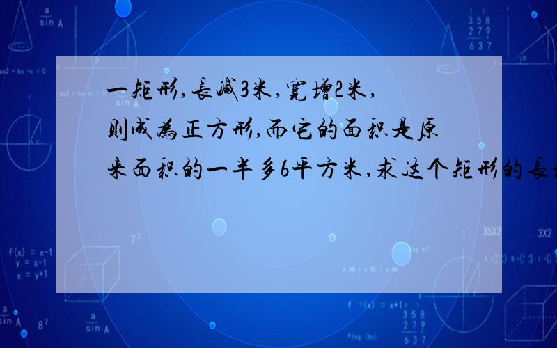 一矩形,长减3米,宽增2米,则成为正方形,而它的面积是原来面积的一半多6平方米,求这个矩形的长和宽