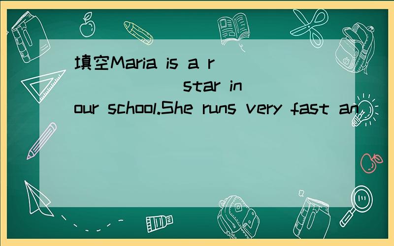 填空Maria is a r______star in our school.She runs very fast an