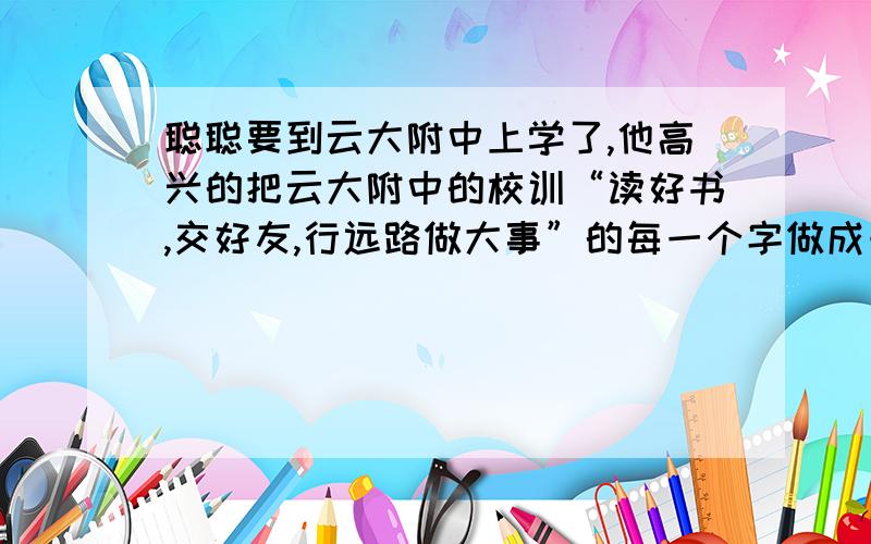 聪聪要到云大附中上学了,他高兴的把云大附中的校训“读好书,交好友,行远路做大事”的每一个字做成一张卡片,背面朝上摆在桌上