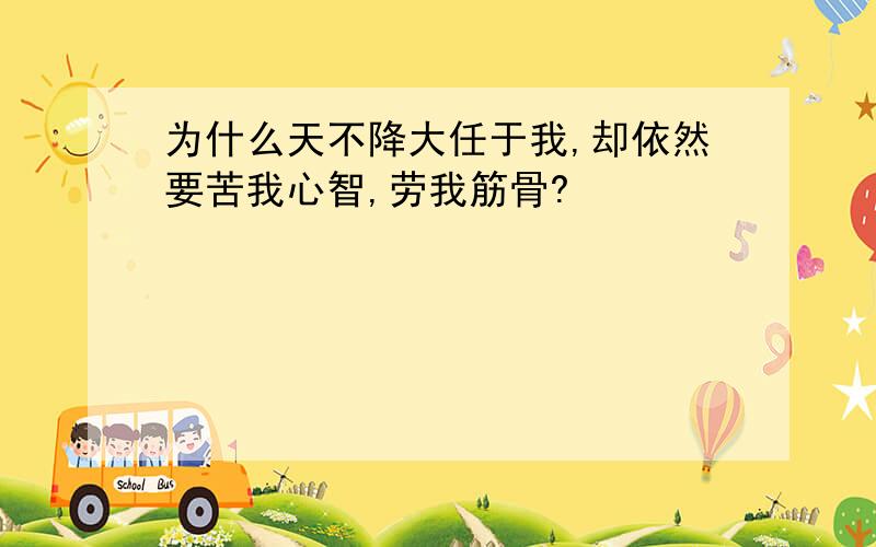 为什么天不降大任于我,却依然要苦我心智,劳我筋骨?