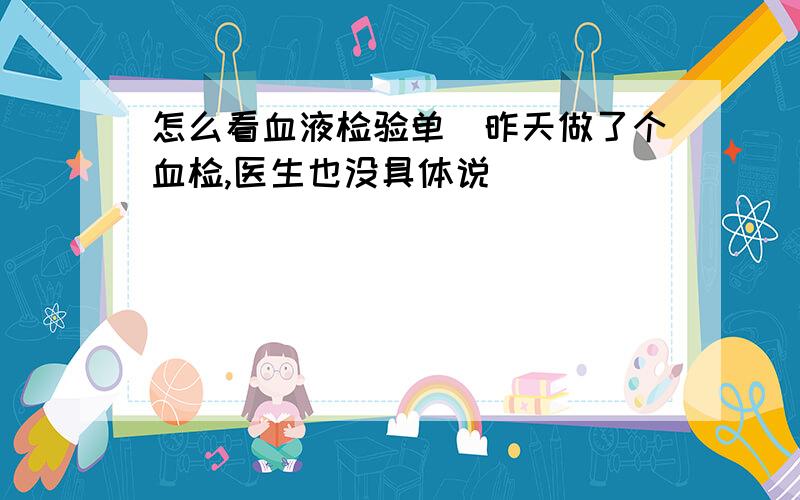 怎么看血液检验单(昨天做了个血检,医生也没具体说）