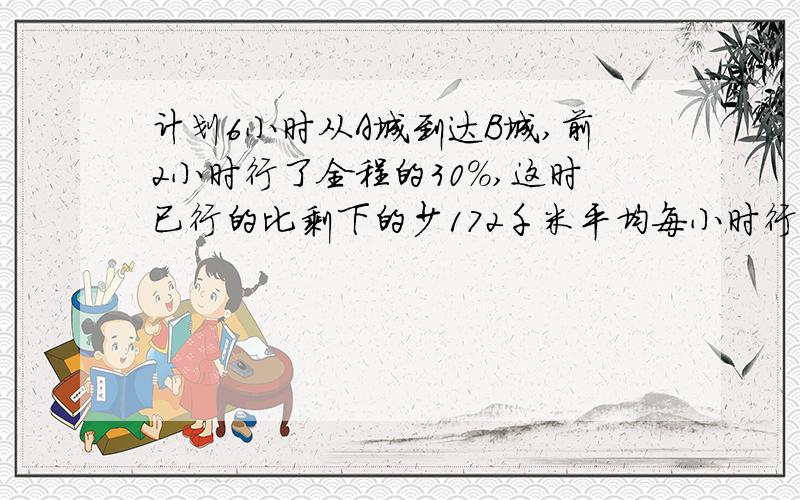 计划6小时从A城到达B城,前2小时行了全程的30%,这时已行的比剩下的少172千米平均每小时行多少小时,才能到