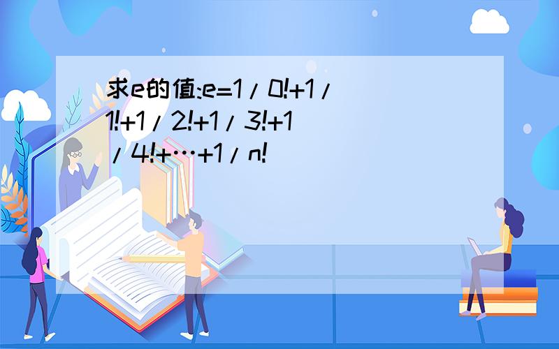 求e的值:e=1/0!+1/1!+1/2!+1/3!+1/4!+…+1/n!