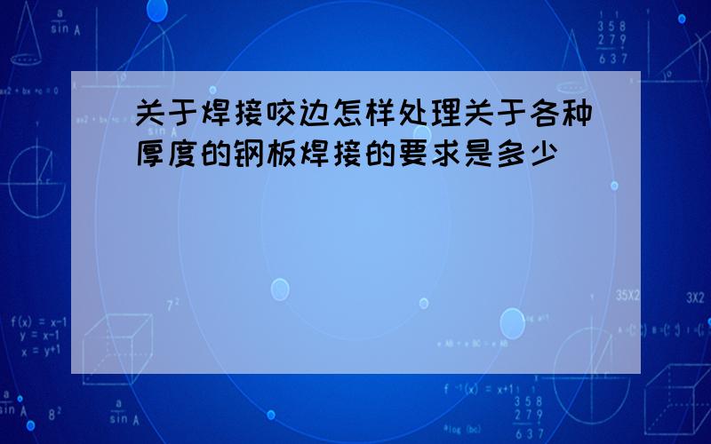 关于焊接咬边怎样处理关于各种厚度的钢板焊接的要求是多少