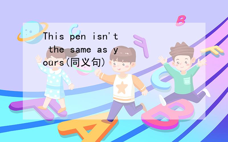 This pen isn't the same as yours(同义句)