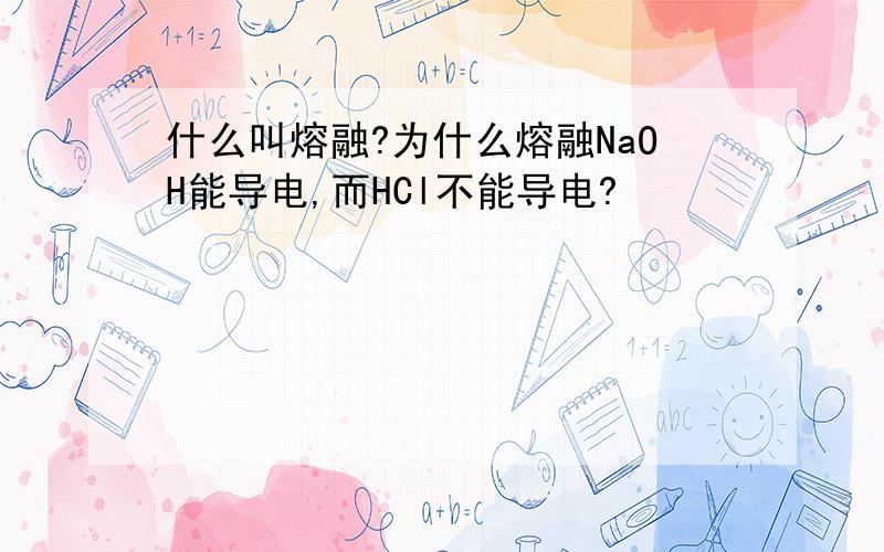 什么叫熔融?为什么熔融NaOH能导电,而HCl不能导电?