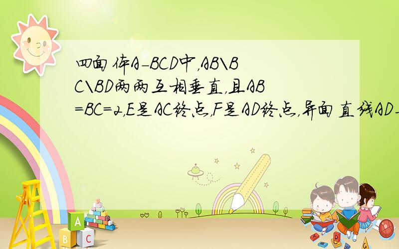 四面体A-BCD中，AB\BC\BD两两互相垂直，且AB=BC=2，E是AC终点，F是AD终点，异面直线AD与BE所成角