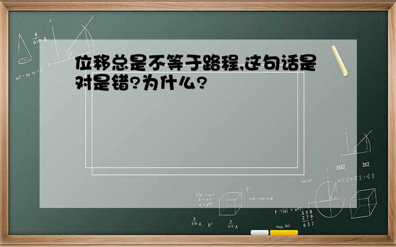 位移总是不等于路程,这句话是对是错?为什么?