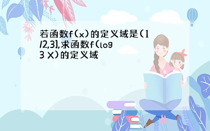 若函数f(x)的定义域是(1/2,3],求函数f(log3 X)的定义域