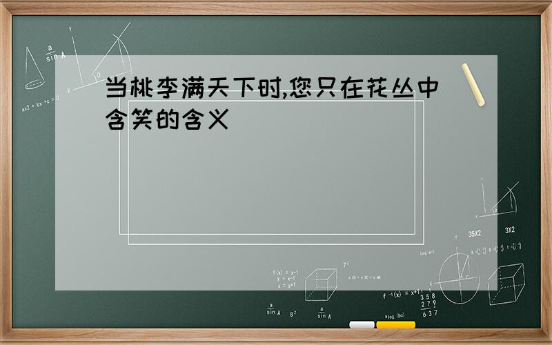 当桃李满天下时,您只在花丛中含笑的含义