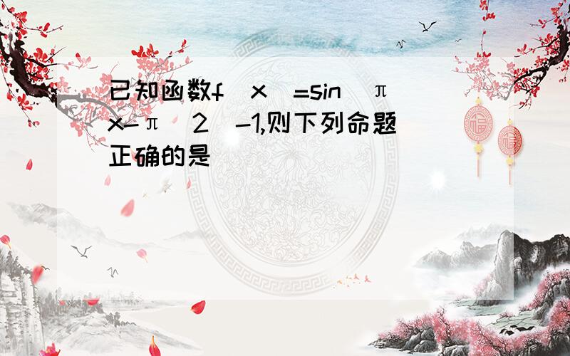 已知函数f(x)=sin(πx-π\2)-1,则下列命题正确的是