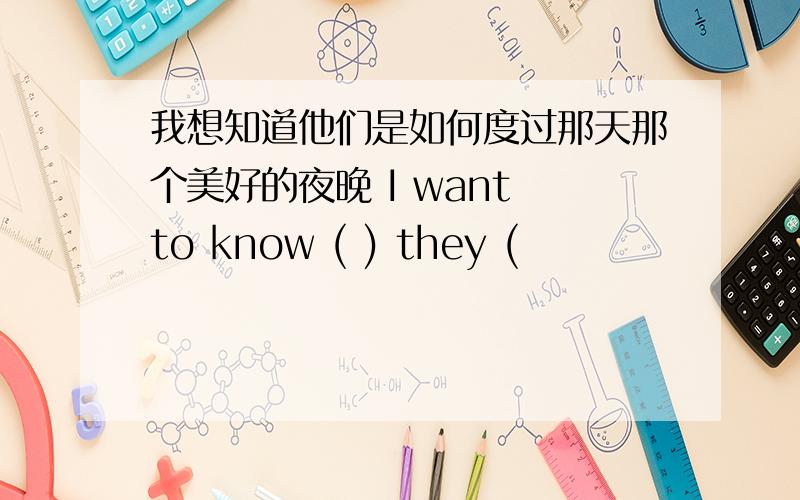 我想知道他们是如何度过那天那个美好的夜晚 I want to know ( ) they (