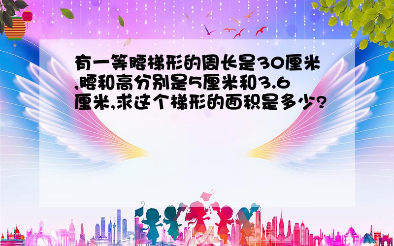 有一等腰梯形的周长是30厘米,腰和高分别是5厘米和3.6厘米,求这个梯形的面积是多少?