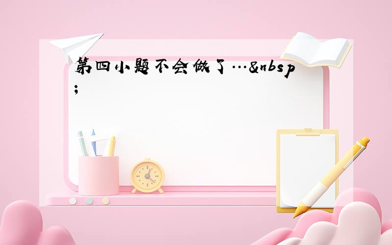 第四小题不会做了… 