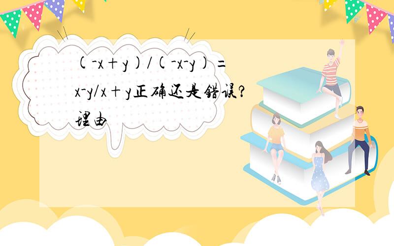 (-x+y)/(-x-y)=x-y/x+y正确还是错误?理由