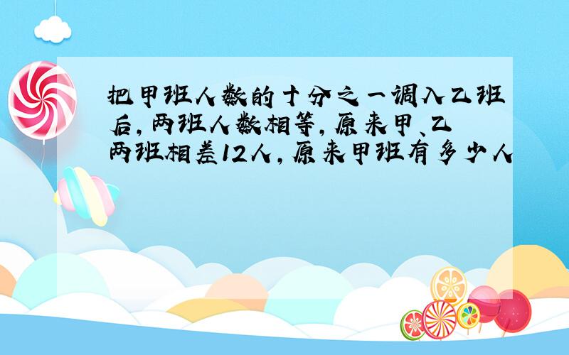 把甲班人数的十分之一调入乙班后,两班人数相等,原来甲、乙两班相差12人,原来甲班有多少人