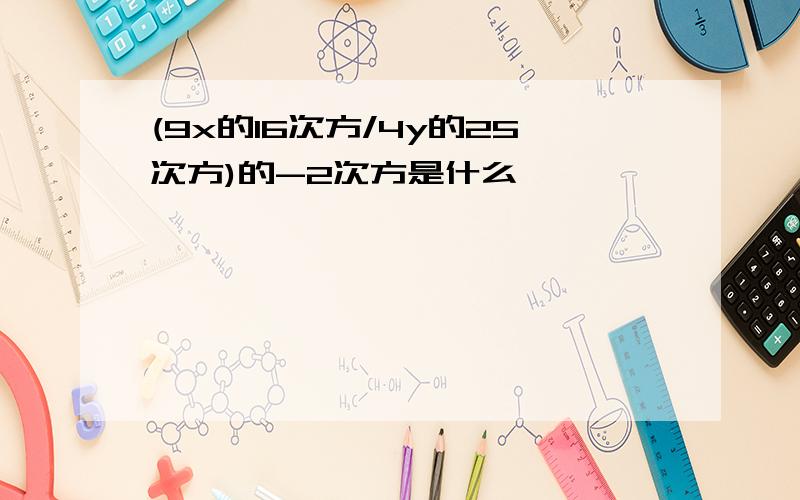 (9x的16次方/4y的25次方)的-2次方是什么,