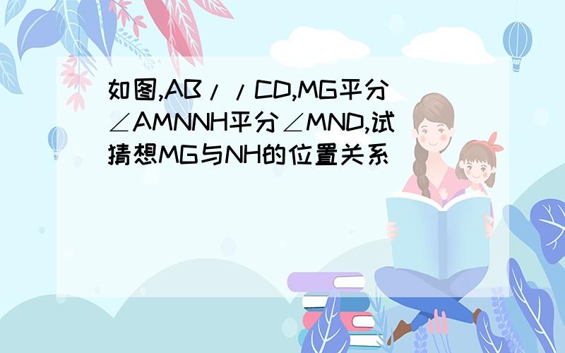 如图,AB//CD,MG平分∠AMNNH平分∠MND,试猜想MG与NH的位置关系