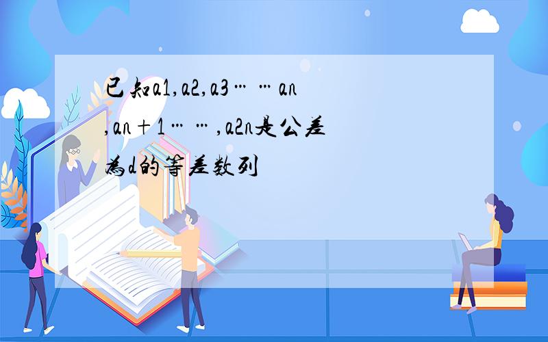 已知a1,a2,a3……an,an+1……,a2n是公差为d的等差数列