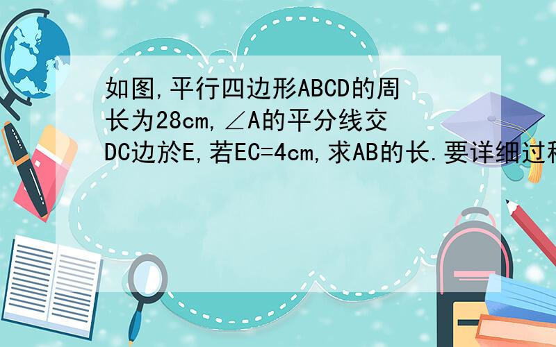 如图,平行四边形ABCD的周长为28cm,∠A的平分线交DC边於E,若EC=4cm,求AB的长.要详细过程!