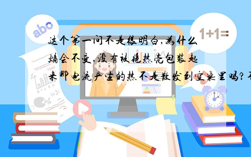 这个第一问不是很明白,为什么熵会不变,没有被绝热壳包装起来那电流产生的热不是散发到空气里吗?不是相当于电阻放热了吗?dQ