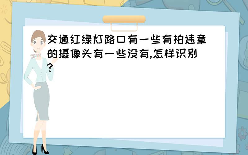 交通红绿灯路口有一些有拍违章的摄像头有一些没有,怎样识别?