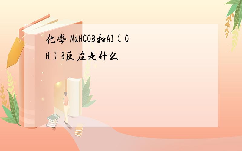 化学 NaHCO3和Al(OH)3反应是什么