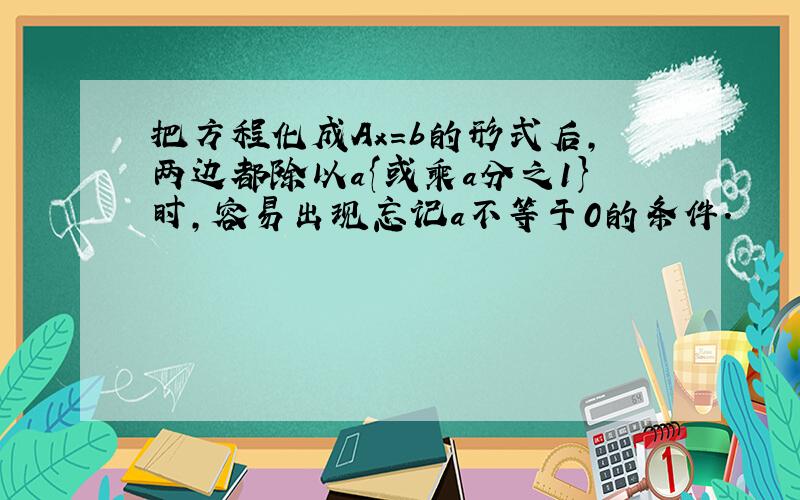 把方程化成Ax=b的形式后,两边都除以a{或乘a分之1}时,容易出现忘记a不等于0的条件.