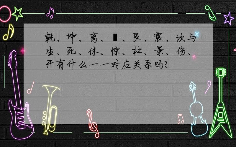 乾、坤、离、巽、艮、震、坎与生、死、休、惊、杜、景、伤、开有什么一一对应关系吗?