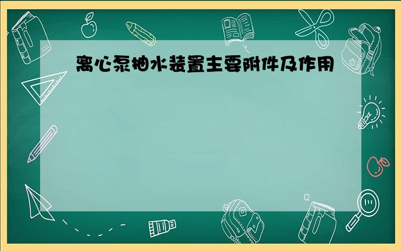 离心泵抽水装置主要附件及作用