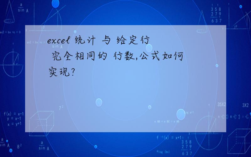 excel 统计 与 给定行 完全相同的 行数,公式如何实现?