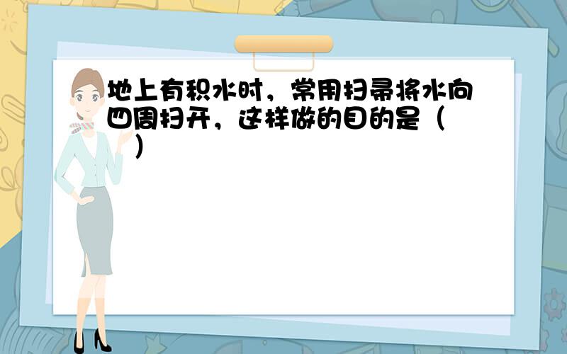 地上有积水时，常用扫帚将水向四周扫开，这样做的目的是（　　）