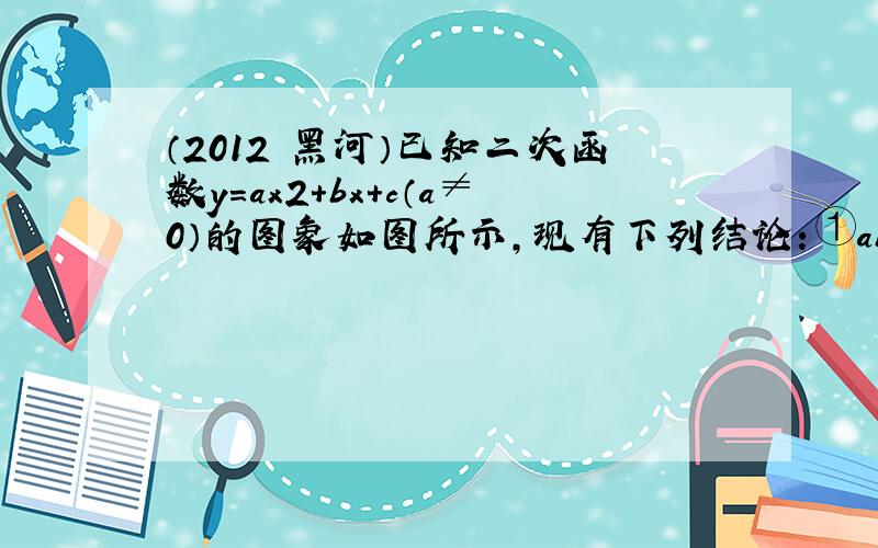 （2012•黑河）已知二次函数y=ax2+bx+c（a≠0）的图象如图所示，现有下列结论：①abc＞0；②b2-4ac＜