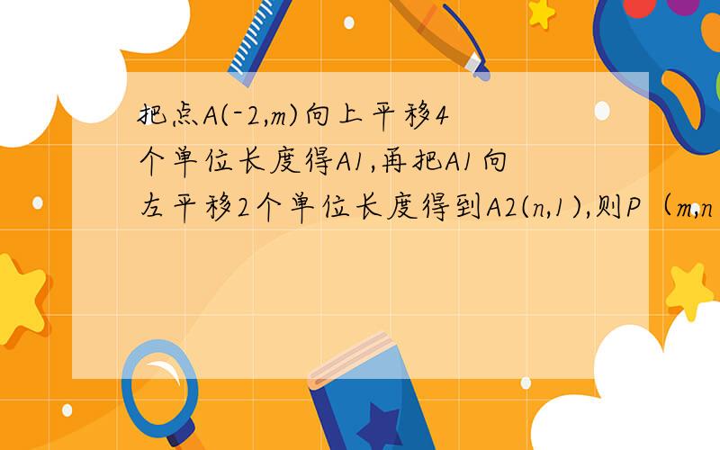 把点A(-2,m)向上平移4个单位长度得A1,再把A1向左平移2个单位长度得到A2(n,1),则P（m,n）关于x轴对称