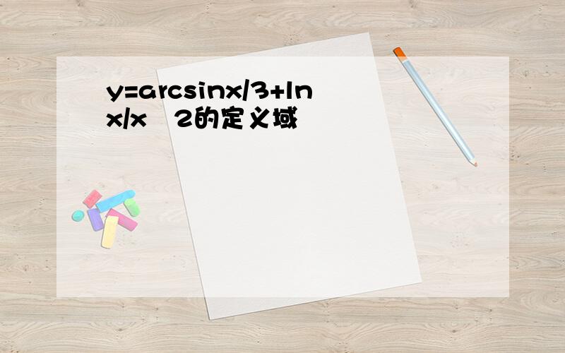 y=arcsinx/3+lnx/x–2的定义域