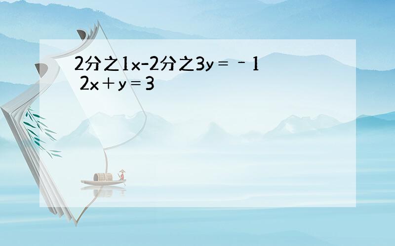 2分之1x-2分之3y＝﹣1 2x＋y＝3